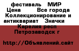 1.1) фестиваль : МИР › Цена ­ 49 - Все города Коллекционирование и антиквариат » Значки   . Карелия респ.,Петрозаводск г.